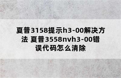 夏普3158提示h3-00解决方法 夏普3558nvh3-00错误代码怎么清除